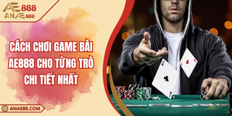 Cách Chơi Game Bài AE888 Cho Từng Trò Chi Tiết Nhất