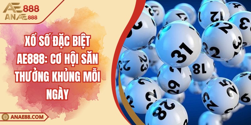Xổ Số Đặc Biệt AE888: Cơ Hội Săn Thưởng Khủng Mỗi Ngày