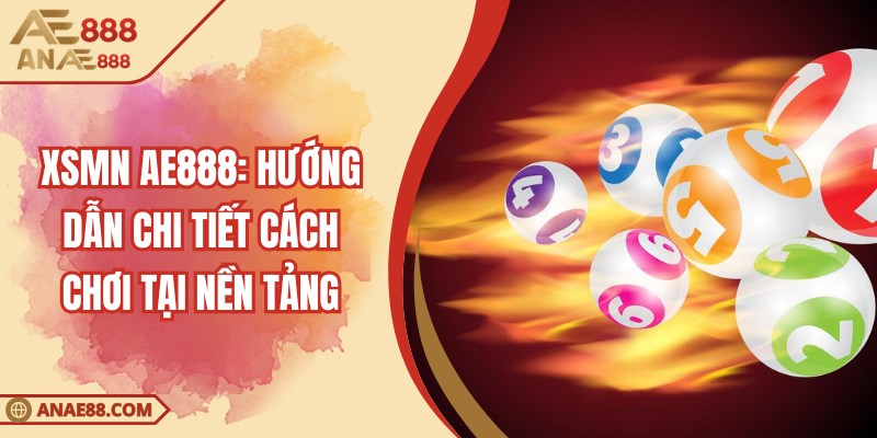 XSMN AE888: Hướng Dẫn Chi Tiết Cách Chơi Tại Nền Tảng